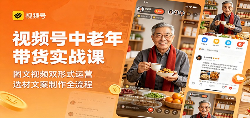 视频号中老年带货实战课：图文视频双形式运营，选材文案制作全流程-韬哥副业项目资源网
