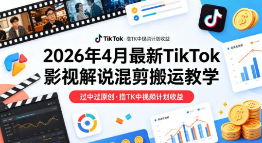 26年4月最新TikTok影视解说混剪搬运教学，过中过原创，撸TK中视频计划收益-韬哥副业项目资源网
