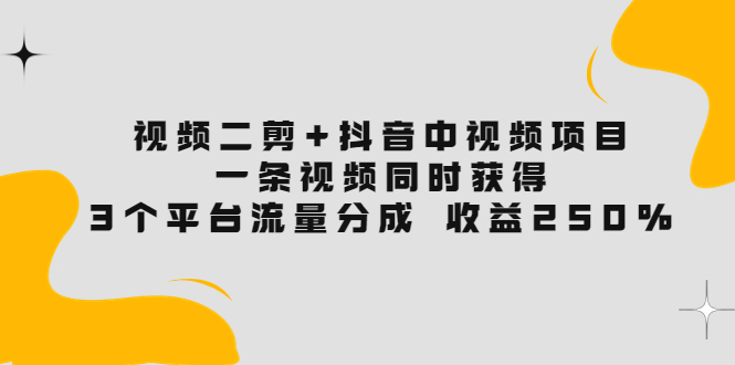 （3558期）视频二剪+抖音中视频项目：一条视频获得3个平台流量分成 收益250%-韬哥副业项目资源网