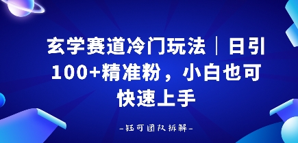 玄学赛道冷门玩法，日引100+精准粉，小白也可快速上手-韬哥副业项目资源网