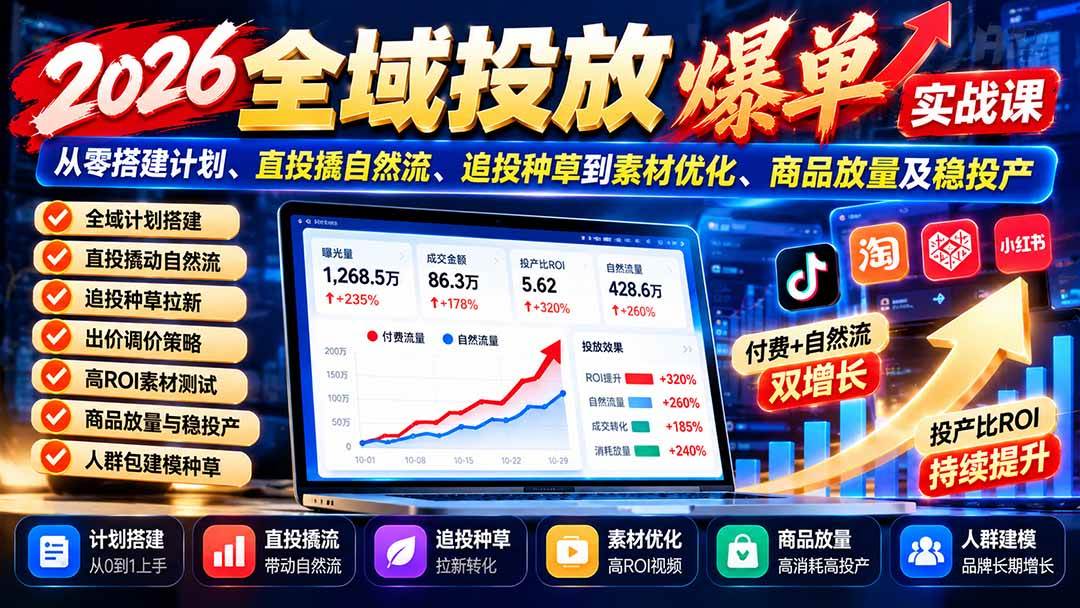 (20989期)2026全域投放爆单实战课:从零搭建计划、直投撬自然流、追投种草到素材优化、商品放量及稳投产-韬哥副业项目资源网