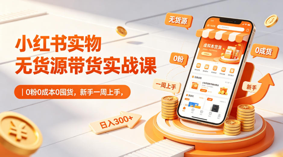 小红书实物无货源带货实战课|0粉0成本0囤货,新手一周上手,日入300+(更新0812)-韬哥副业项目资源网