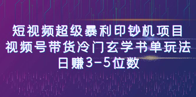 （6558期）短视频超级暴利印钞机项目：视频号带货冷门玄学书单玩法，日赚3-5位数-韬哥副业项目资源网