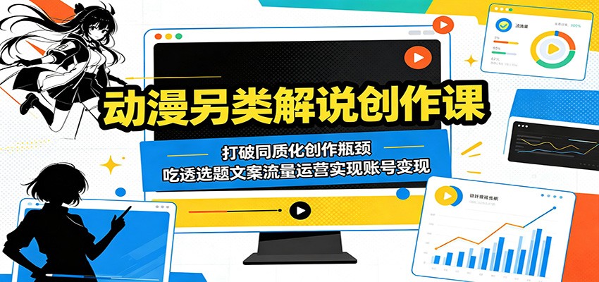 动漫另类解说创作课:打破同质化创作瓶颈,吃透选题文案流量运营实现账号变现-韬哥副业项目资源网