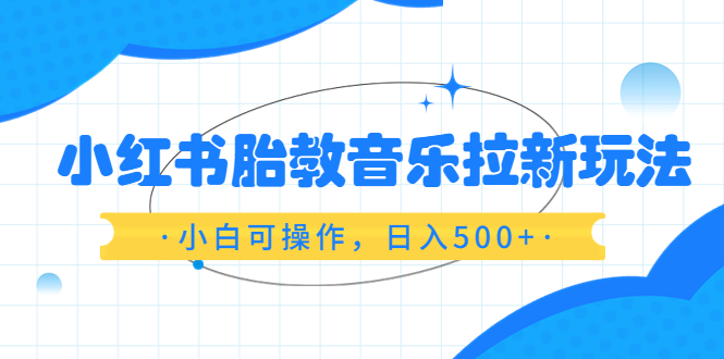 （6256期）小红书胎教音乐拉新玩法，小白可操作，日入500+（资料已打包）-韬哥副业项目资源网