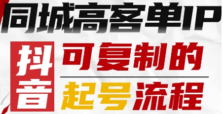 抖音同城高客单IP—可复制的起号流程-韬哥副业项目资源网