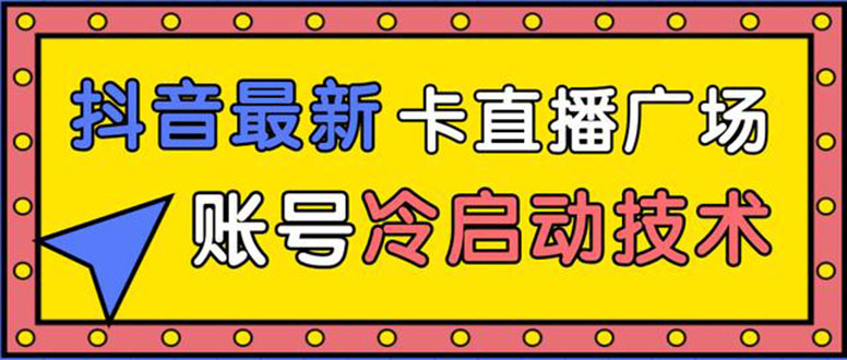 （1452期）抖音最新卡直播广场12个方法 新老账号冷启动技术 异常账号冷启动（无水印）-韬哥副业项目资源网