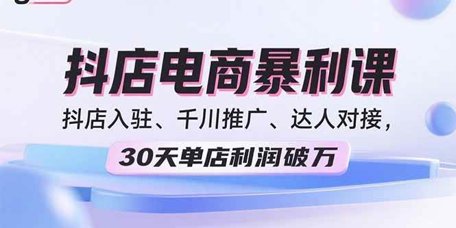 （15954期）2025抖店电商暴利课，抖店入驻、千川推广、达人对接，30天单店利润破万-韬哥副业项目资源网
