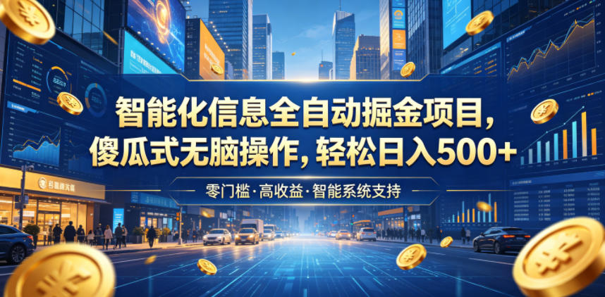 智能化信息全自动掘金项目，傻瓜式无脑操作，轻松日入500+【揭秘】-韬哥副业项目资源网