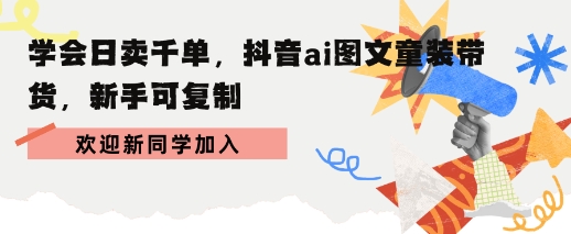 学会日卖千单，抖音ai图文童装带货，新手可复制-韬哥副业项目资源网