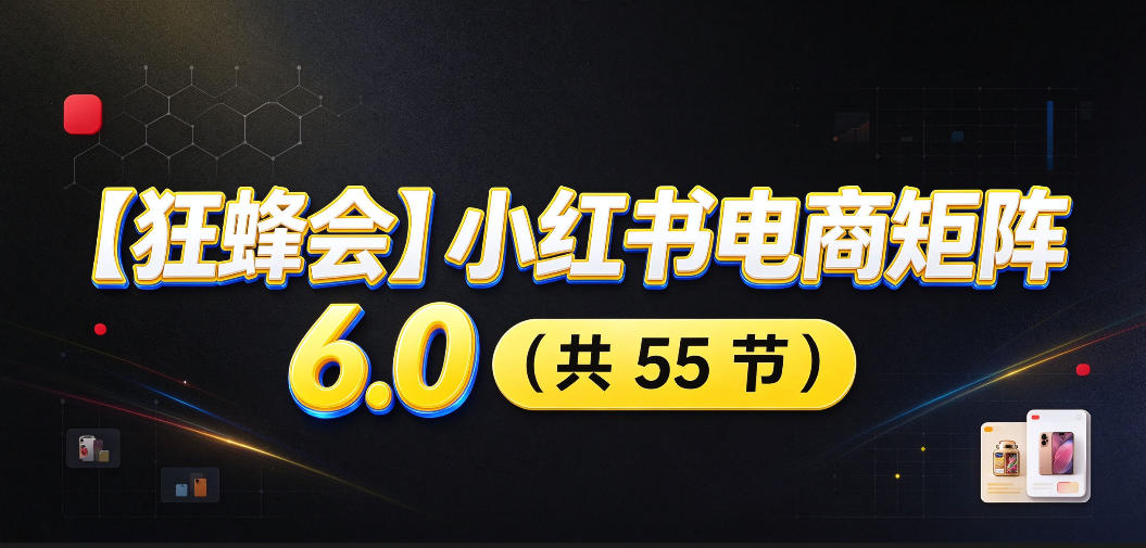 【无水印】【狂蜂会】小红书电商矩阵6.0,从零教你店铺搭建、多渠道精细化选品、AI素材原创、自动化发笔记、矩阵起店放大等-韬哥副业项目资源网