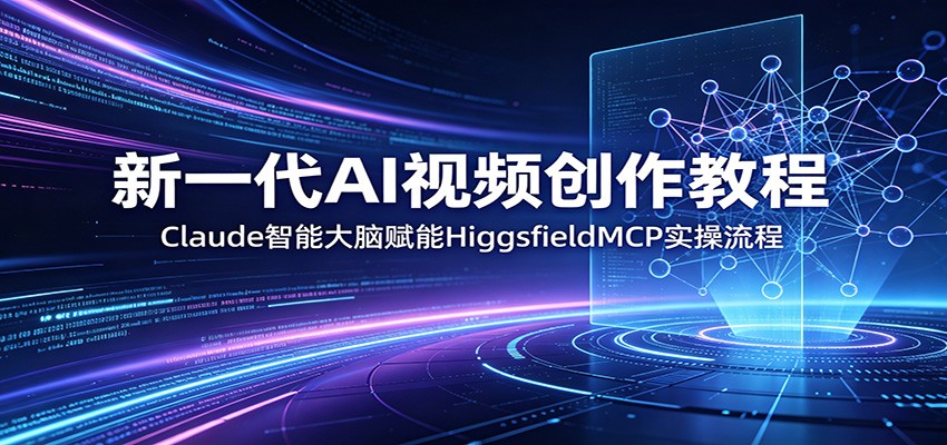 新一代AI视频创作教程：Claude智能大脑赋能，HiggsfieldMCP实操流程-韬哥副业项目资源网