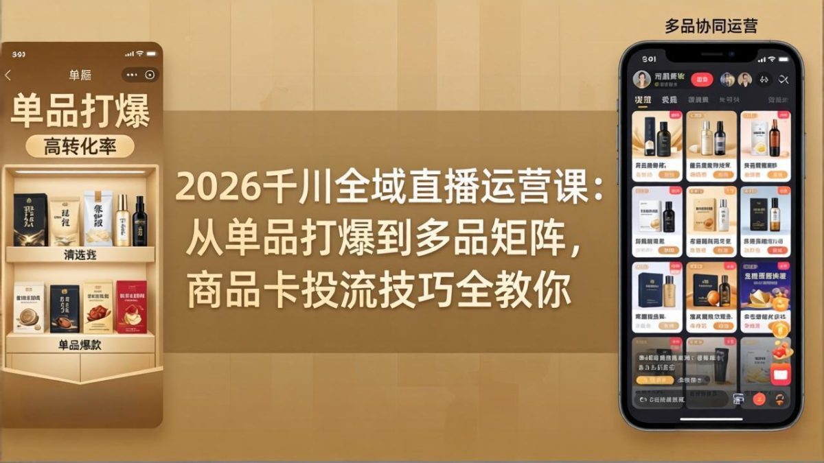 2026千川全域直播运营课：从单品打爆到多品矩阵，商品卡投流技巧全教你-韬哥副业项目资源网