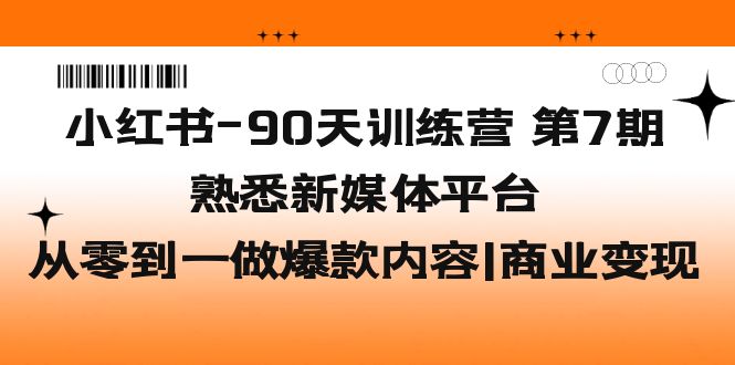（5582期）小红书-90天训练营-第7期，熟悉新媒体平台|从零到一做爆款内容|商业变现-韬哥副业项目资源网