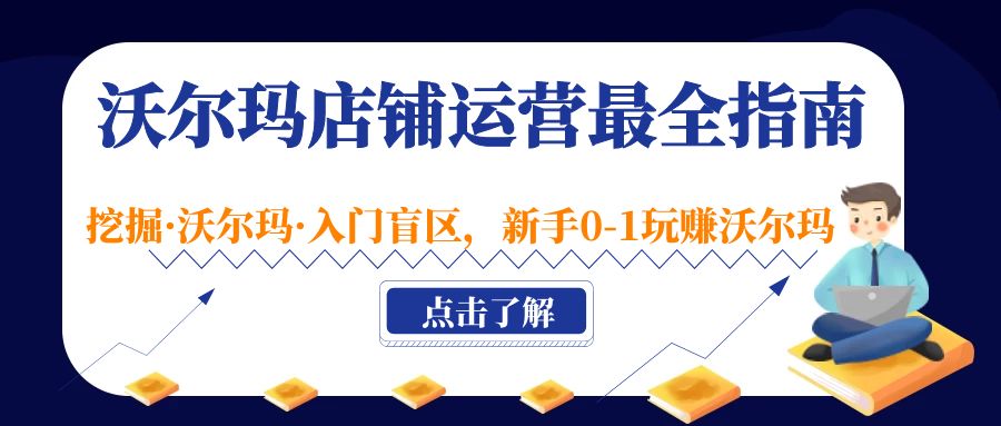 （5072期）沃尔玛店铺·运营最全指南，挖掘·沃尔玛·入门盲区，新手0-1玩赚沃尔玛-韬哥副业项目资源网