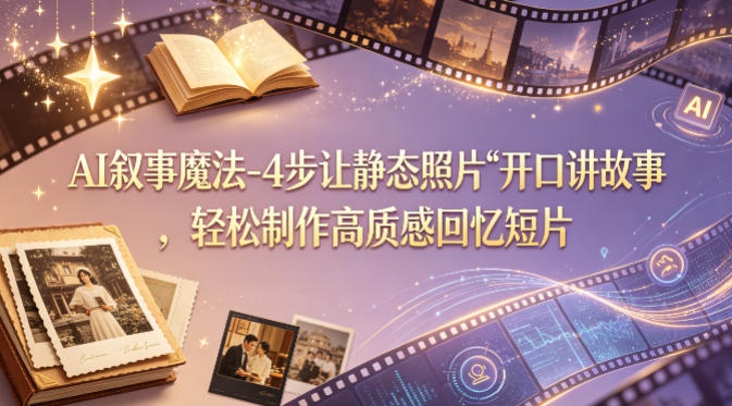 AI叙事魔法-4步让静态照片“开口讲故事”，轻松制作高质感回忆短片-韬哥副业项目资源网