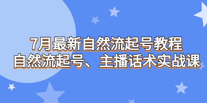 （6748期）7月最新自然流起号教程，自然流起号、主播话术实战课-韬哥副业项目资源网