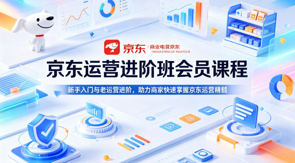 京东运营进阶班会员课程,新手入门与老运营进阶,助力商家快速掌握京东运营精髓-韬哥副业项目资源网