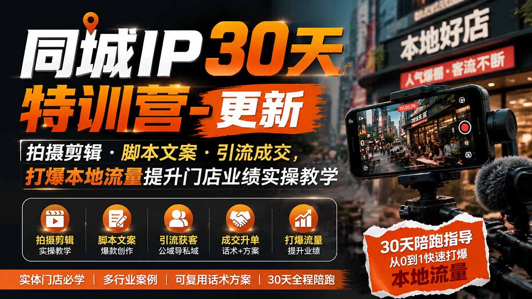 同城IP30天特训营-更新｜拍摄剪辑+脚本文案+引流成交，打爆本地流量提升门店业绩实操教学-韬哥副业项目资源网