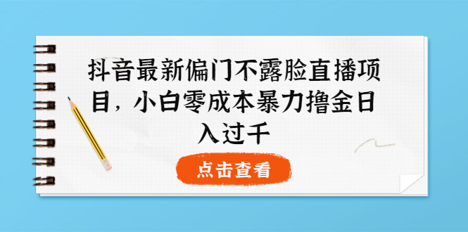 图片[1]-（3684期）抖音最新偏门不露脸直播项目，小白零成本暴力撸金日入1000+-韬哥副业项目资源网