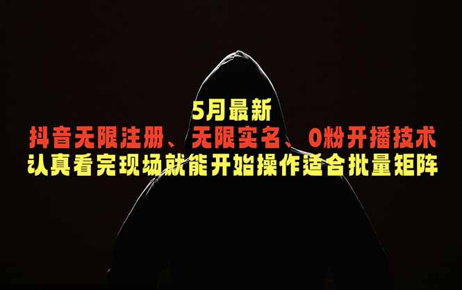 5月最新抖音无限注册、无限实名、0粉开播技术，认真看完现场就能开始操作，适合批量矩阵-韬哥副业项目资源网