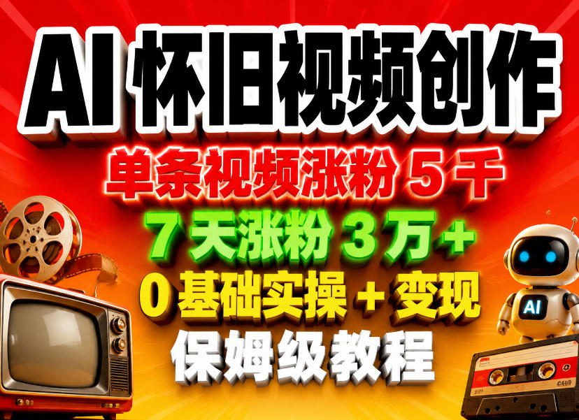 AI怀旧视频创作，单条视频涨粉5千，7天涨粉3W+，0基础实操+变现保姆级教程-韬哥副业项目资源网