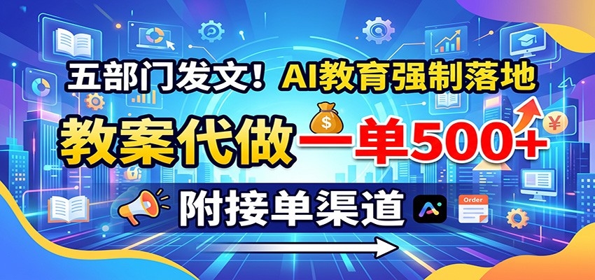 五部门发文！AI教育强制落地，教案代做一单500+，附接单渠道-韬哥副业项目资源网