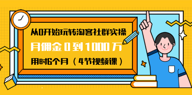 （1456期）从0开始玩转淘客社群实操：月佣金0到1000万用时6个月（4节视频课）-韬哥副业项目资源网