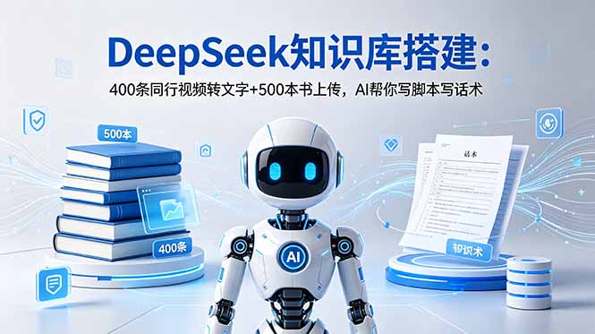 DeepSeek知识库搭建：400条同行视频转文字+500本书上传，AI帮你写脚本写话术-韬哥副业项目资源网