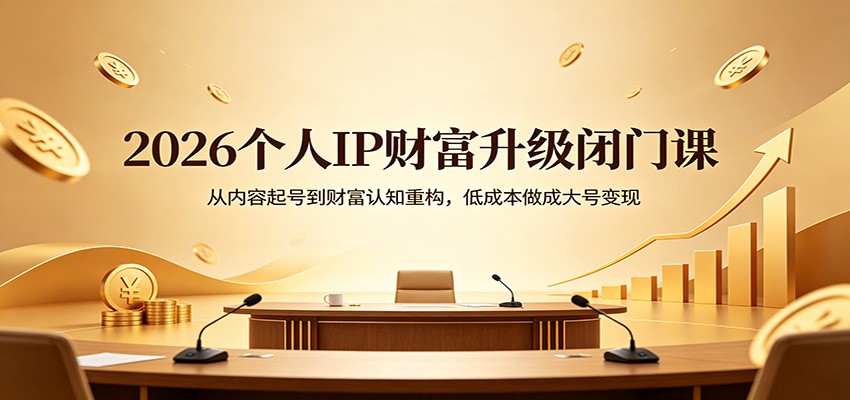 2026个人IP财富升级闭门课：从内容起号到财富认知重构，低成本做成大号变现-韬哥副业项目资源网