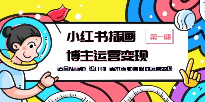 （5864期）小红书插画博主运营变现-第1期，适合插画师 设计师 美术老师自媒体运营变现-韬哥副业项目资源网