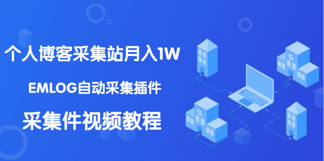 （1333期）个人博客采集站月入1W+EMLOG自动采集插件+采集件视频教程（无水印课程）-韬哥副业项目资源网