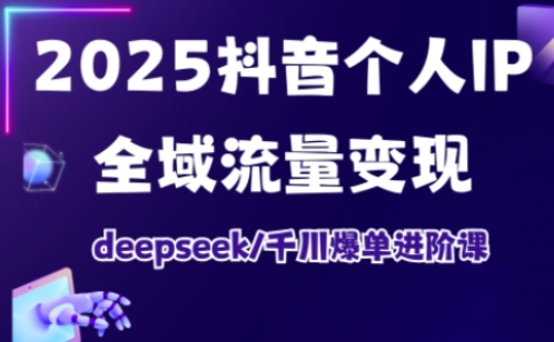 抖音个人IP全域流量变现进阶课，deepseek千川爆单进阶课(更新2026年05月)-韬哥副业项目资源网