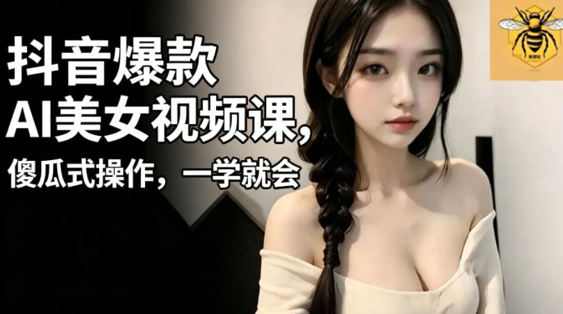 抖音爆款AI美女视频课，傻瓜式操作，一学就会，1个小就能上手-韬哥副业项目资源网
