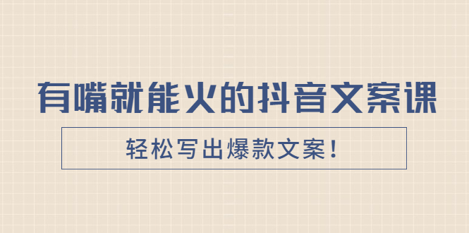 （2455期）《有嘴就能火的抖音文案课》轻松写出爆款文案！