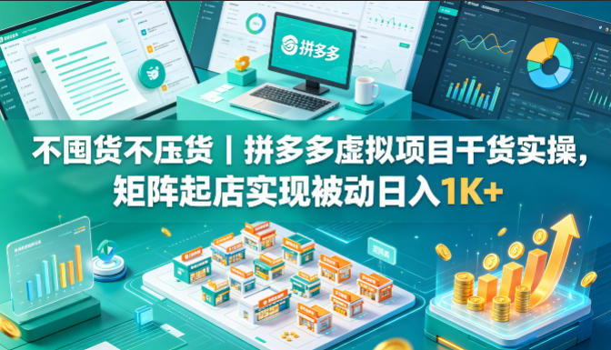 不囤货不压货｜拼多多虚拟项目干货实操，矩阵起店实现被动日入1K+【揭秘】-韬哥副业项目资源网