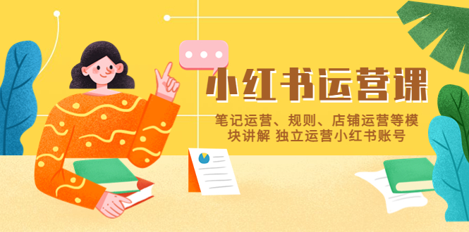 （5682期）小红书·运营课，笔记运营、规则、店铺运营等模块讲解 独立运营小红书账号-韬哥副业项目资源网