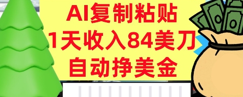 AI复制粘贴，自动挣美金，1天收入84美刀，3分钟学会，最新项目-韬哥副业项目资源网