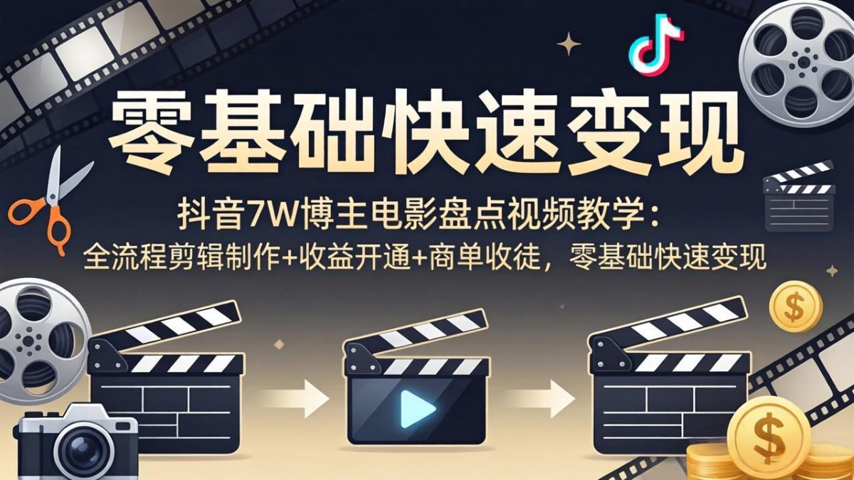 抖音7W博主电影盘点视频教学：全流程剪辑制作+收益开通+商单收徒，零基础快速变现-韬哥副业项目资源网