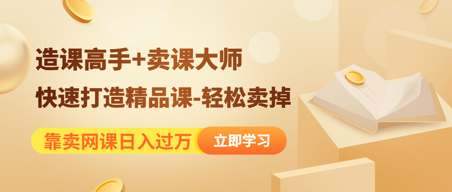 （4525期）靠卖网课日入过万《造课高手+卖课大师》快速打造精品课-轻松卖掉-韬哥副业项目资源网