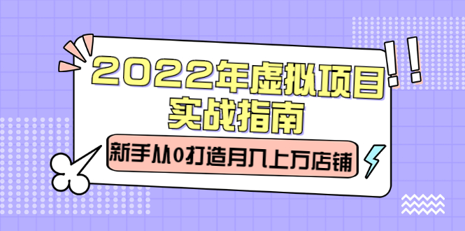 （2303期）2022年虚拟项目实战指南，新手从0打造月入上万店铺【视频课程】-韬哥副业项目资源网