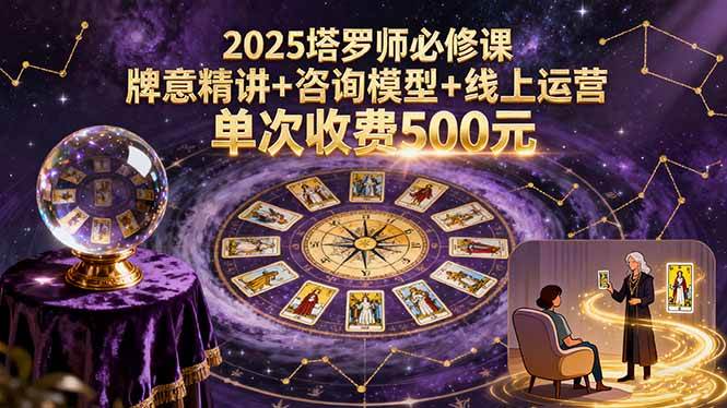 （15997期）2025塔罗师必修课，牌意精讲+咨询模型+线上运营，单次收费500元-韬哥副业项目资源网