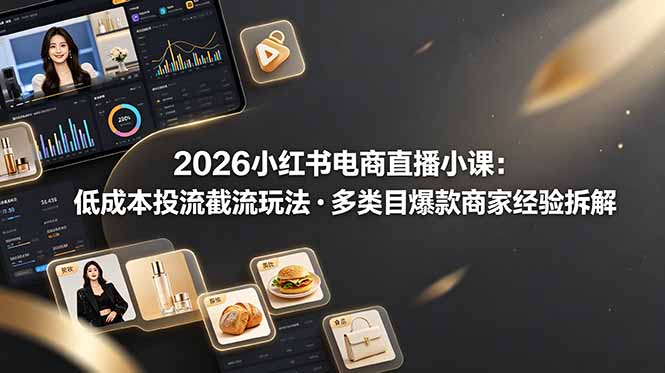 2026小红书电商直播小课，低成本投流截流玩法，多类目爆款商家经验完整拆解教学-韬哥副业项目资源网