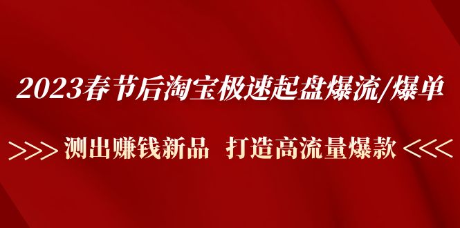 （4804期）2023春节后淘宝极速起盘爆流/爆单：测出赚钱新品  打造高流量爆款-韬哥副业项目资源网