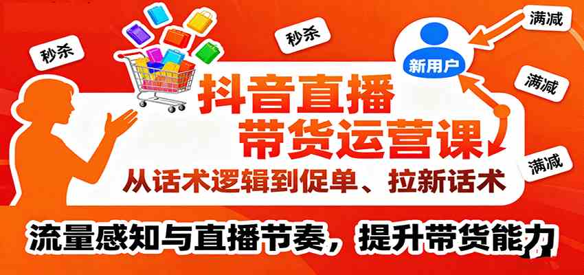 抖音直播带货运营课，从话术逻辑到促单、拉新话术，流量感知与直播节奏，提升带货能力-韬哥副业项目资源网
