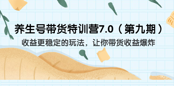（6923期）养生号带货特训营7.0（第九期）收益更稳定的玩法 让你带货收益爆炸（11节）-韬哥副业项目资源网