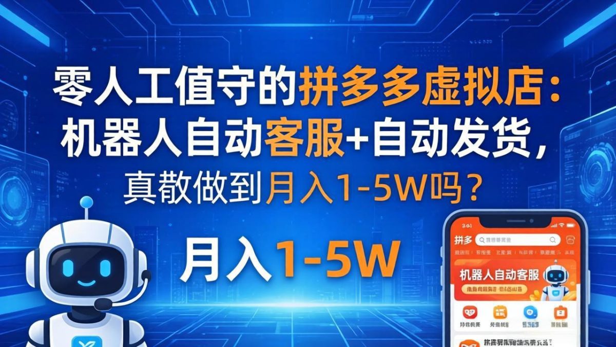 零人工值守的拼多多虚拟店:机器人自动客服+ 自动发货,真能做到月入 1-5W 吗?-韬哥副业项目资源网