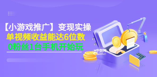 （3037期）【小游戏推广】变现实操：单视频收益达6位数，0粉丝1台手机开始玩(50节课）-韬哥副业项目资源网