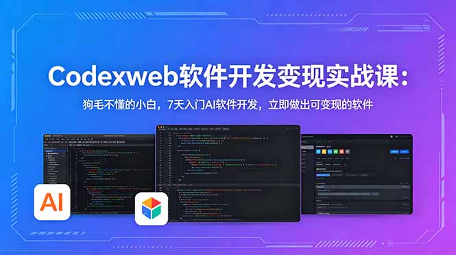 CodexWeb软件开发变现实战课：狗毛不懂的小白，7天入门AI软件开发，立即做出可变现的软件-韬哥副业项目资源网