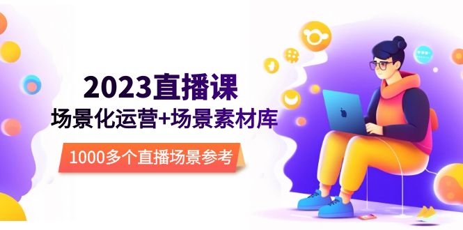 （5639期）2023直播-场景化运营+场景素材库，1000多个直播场景参考！-韬哥副业项目资源网
